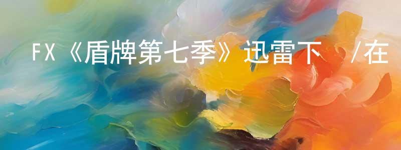 鮑宇的個人主頁,FX《盾牌第七季》迅雷下載/在線觀看/百度云-犯罪/歷史載-美劇天堂